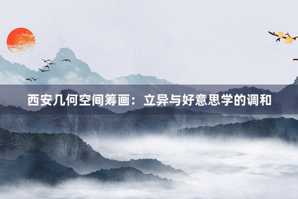 西安几何空间筹画：立异与好意思学的调和