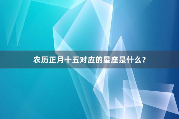 农历正月十五对应的星座是什么？
