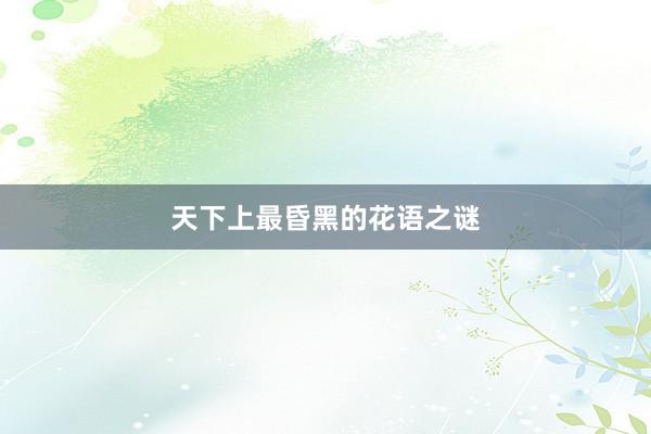 天下上最昏黑的花语之谜