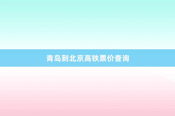 青岛到北京高铁票价查询