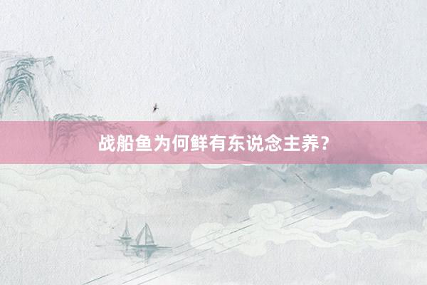 战船鱼为何鲜有东说念主养？